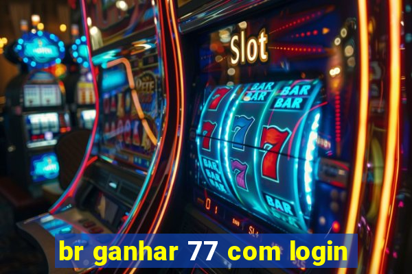 br ganhar 77 com login